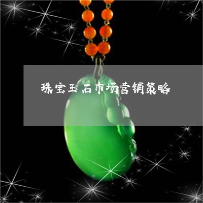 2022珠寶玉石市場(chǎng)營銷策略 定制化方案與整合性服務(wù)的新紀(jì)元